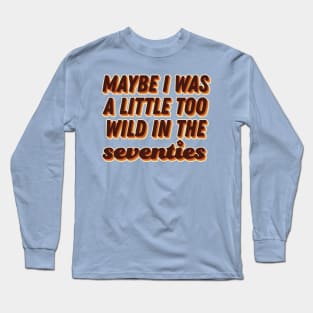 Maybe I was a little too wild in the 70s Long Sleeve T-Shirt